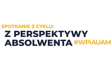 Spotkanie z cyklu „Z perspektywy Absolwenta #WPiAUAM”, 5 maja 2022 r., godz. 11:00 (online, MS Teams)