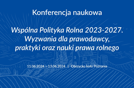 Konferencja naukowa pt. „Wspólna polityka rolna 2023-2027. Wyzwania dla prawodawcy, praktyki i nauki prawa rolnego"