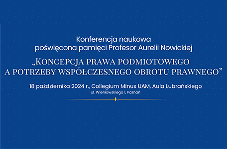 Konferencja naukowa poświęcona pamięci Profesor Aurelii Nowickiej „Koncepcja prawa podmiotowego a potrzeby współczesnego obrotu prawnego”.